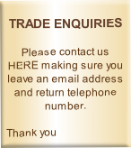 
TRADE ENQUIRIES

Please contact us HERE making sure you leave an email address and return telephone number.

Thank you